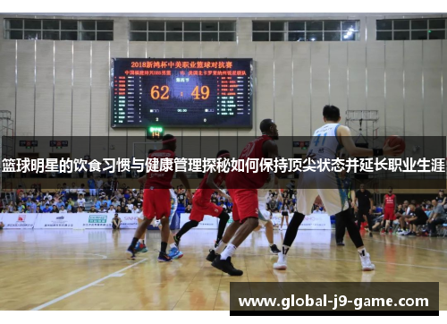 篮球明星的饮食习惯与健康管理探秘如何保持顶尖状态并延长职业生涯