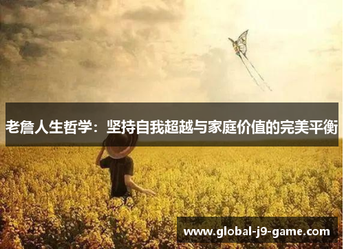 老詹人生哲学：坚持自我超越与家庭价值的完美平衡