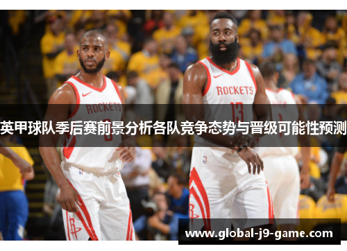 英甲球队季后赛前景分析各队竞争态势与晋级可能性预测