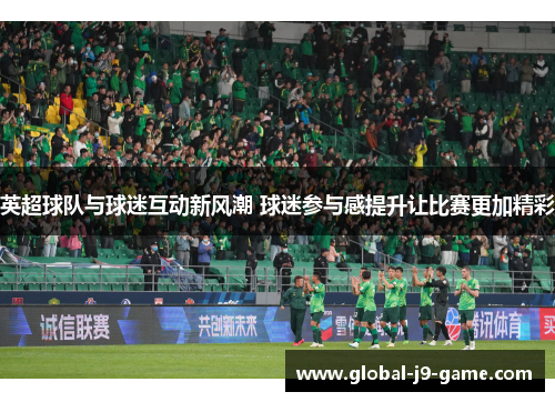 英超球队与球迷互动新风潮 球迷参与感提升让比赛更加精彩