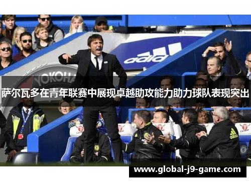 萨尔瓦多在青年联赛中展现卓越助攻能力助力球队表现突出