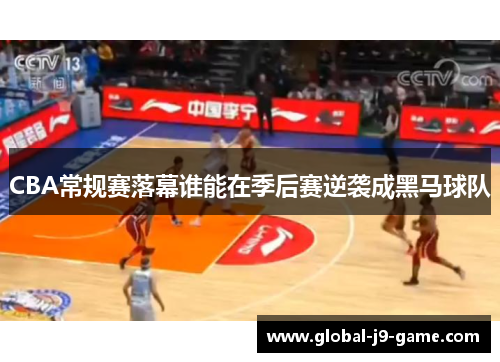 CBA常规赛落幕谁能在季后赛逆袭成黑马球队
