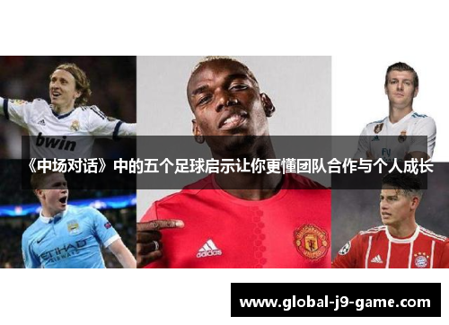 《中场对话》中的五个足球启示让你更懂团队合作与个人成长