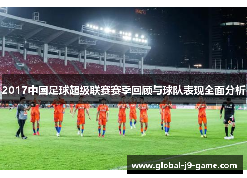 2017中国足球超级联赛赛季回顾与球队表现全面分析
