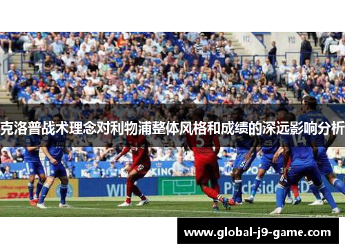 克洛普战术理念对利物浦整体风格和成绩的深远影响分析