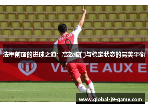 法甲前锋的进球之道：高效破门与稳定状态的完美平衡