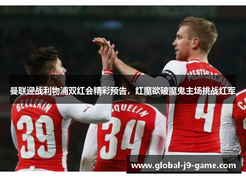 曼联迎战利物浦双红会精彩预告，红魔欲破魔鬼主场挑战红军