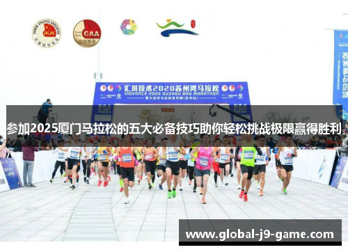 参加2025厦门马拉松的五大必备技巧助你轻松挑战极限赢得胜利