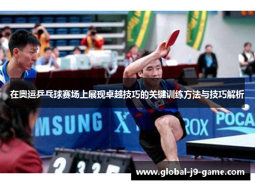 在奥运乒乓球赛场上展现卓越技巧的关键训练方法与技巧解析