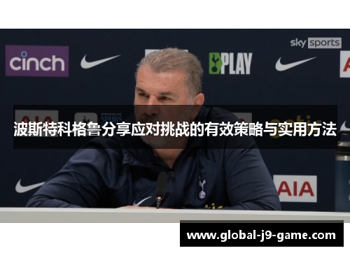 波斯特科格鲁分享应对挑战的有效策略与实用方法