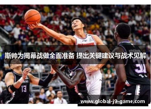 斯帅为揭幕战做全面准备 提出关键建议与战术见解