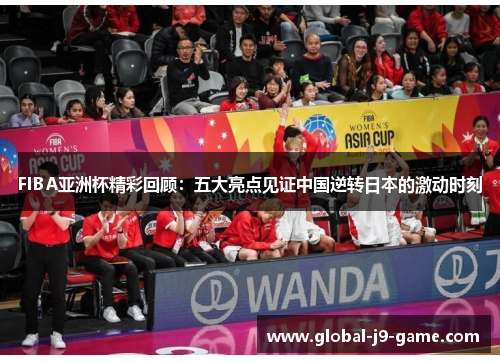FIBA亚洲杯精彩回顾：五大亮点见证中国逆转日本的激动时刻