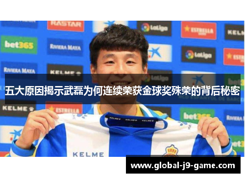 五大原因揭示武磊为何连续荣获金球奖殊荣的背后秘密