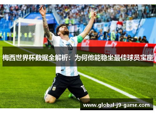 梅西世界杯数据全解析：为何他能稳坐最佳球员宝座