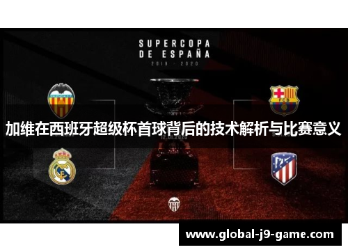 加维在西班牙超级杯首球背后的技术解析与比赛意义