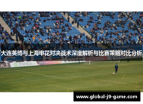 大连英博与上海申花对决战术深度解析与比赛策略对比分析