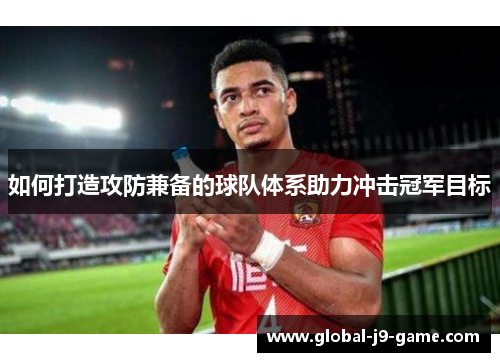 如何打造攻防兼备的球队体系助力冲击冠军目标