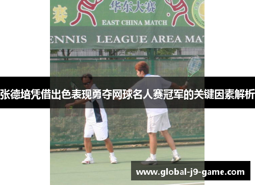 张德培凭借出色表现勇夺网球名人赛冠军的关键因素解析