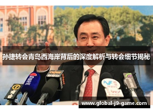 孙捷转会青岛西海岸背后的深度解析与转会细节揭秘