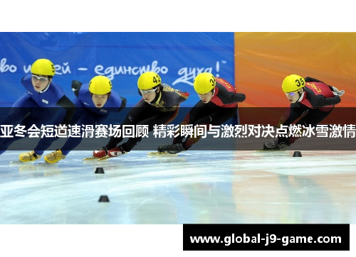 亚冬会短道速滑赛场回顾 精彩瞬间与激烈对决点燃冰雪激情