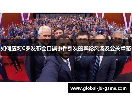 如何应对C罗发布会口误事件引发的舆论风波及公关策略