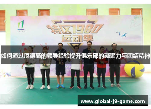 如何通过厄德高的领导经验提升俱乐部的凝聚力与团结精神