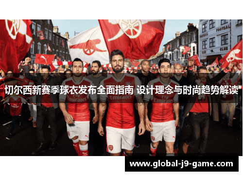 切尔西新赛季球衣发布全面指南 设计理念与时尚趋势解读