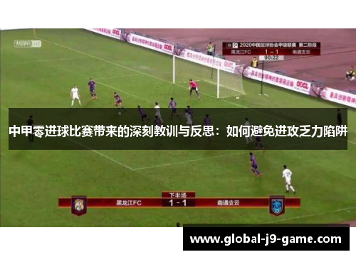 中甲零进球比赛带来的深刻教训与反思：如何避免进攻乏力陷阱