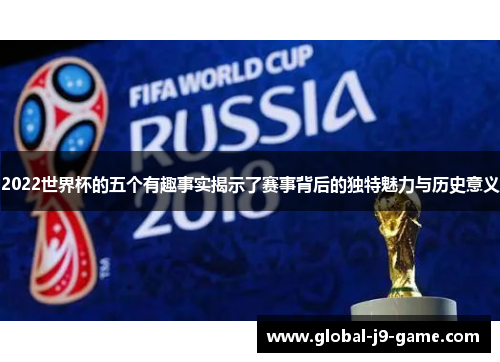 2022世界杯的五个有趣事实揭示了赛事背后的独特魅力与历史意义