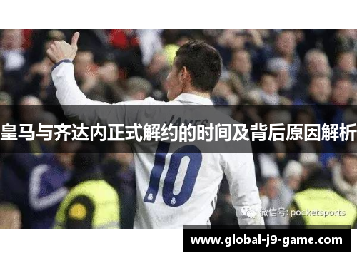 皇马与齐达内正式解约的时间及背后原因解析