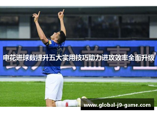 申花进球数提升五大实用技巧助力进攻效率全面升级