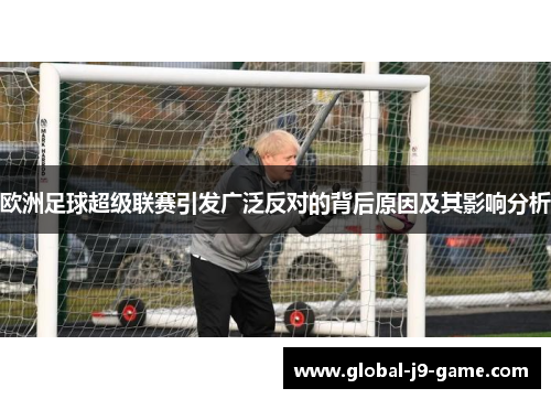 欧洲足球超级联赛引发广泛反对的背后原因及其影响分析