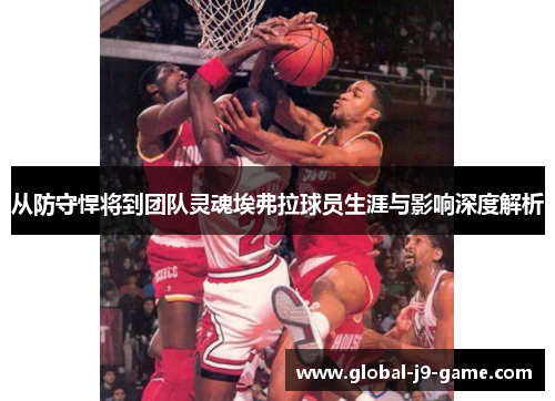 从防守悍将到团队灵魂埃弗拉球员生涯与影响深度解析 从防守悍将到团队灵魂埃弗拉球员生涯与影响深度解析