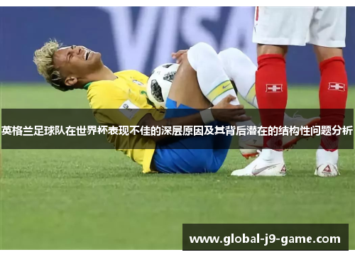 英格兰足球队在世界杯表现不佳的深层原因及其背后潜在的结构性问题分析