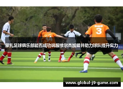 蒙扎足球俱乐部能否成功说服维尔杰加盟并助力球队提升实力