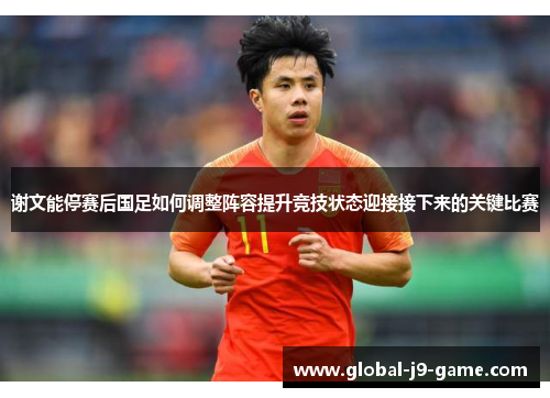 谢文能停赛后国足如何调整阵容提升竞技状态迎接接下来的关键比赛