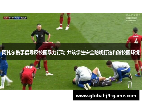 阿扎尔携手倡导反校园暴力行动 共筑学生安全防线打造和谐校园环境 阿扎尔携手倡导反校园暴力行动 共筑学生安全防线打造和谐校园环境