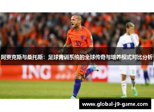 阿贾克斯与桑托斯:足球青训系统的全球传奇与培养模式对比分析 阿贾克斯与桑托斯:足球青训系统的全球传奇与培养模式对比分析