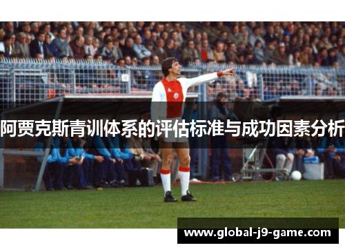 阿贾克斯青训体系的评估标准与成功因素分析 阿贾克斯青训体系的评估标准与成功因素分析