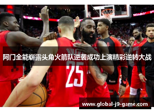 阿门全能崭露头角火箭队逆袭成功上演精彩逆转大战