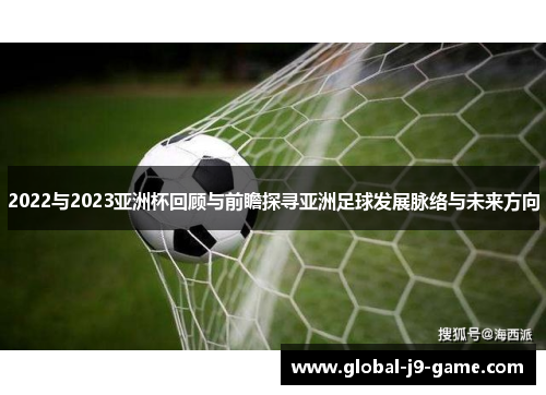 2022与2023亚洲杯回顾与前瞻探寻亚洲足球发展脉络与未来方向