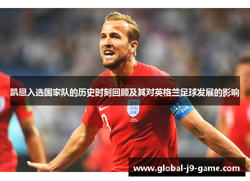 凯恩入选国家队的历史时刻回顾及其对英格兰足球发展的影响