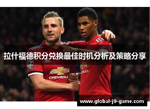 拉什福德积分兑换最佳时机分析及策略分享