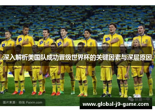 深入解析美国队成功晋级世界杯的关键因素与深层原因 深入解析美国队成功晋级世界杯的关键因素与深层原因
