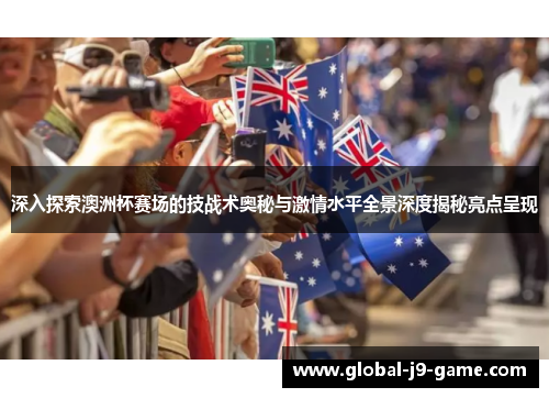 深入探索澳洲杯赛场的技战术奥秘与激情水平全景深度揭秘亮点呈现 深入探索澳洲杯赛场的技战术奥秘与激情水平全景深度揭秘亮点呈现