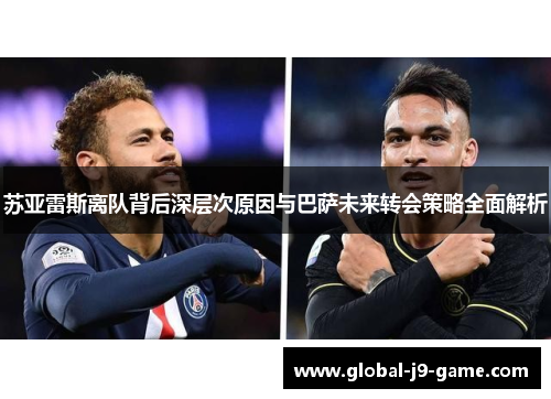 苏亚雷斯离队背后深层次原因与巴萨未来转会策略全面解析