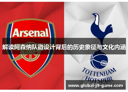 解读阿森纳队徽设计背后的历史象征与文化内涵