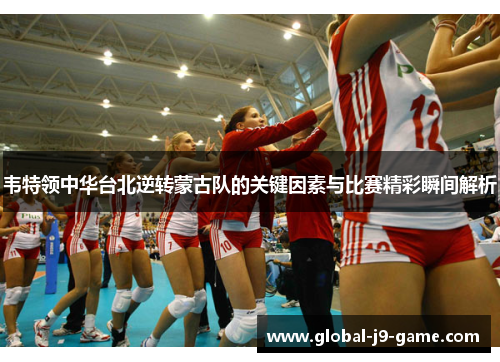 韦特领中华台北逆转蒙古队的关键因素与比赛精彩瞬间解析