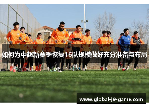 如何为中超新赛季恢复16队规模做好充分准备与布局 如何为中超新赛季恢复16队规模做好充分准备与布局