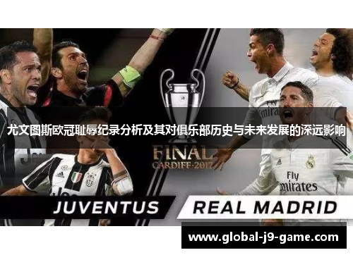 尤文图斯欧冠耻辱纪录分析及其对俱乐部历史与未来发展的深远影响 尤文图斯欧冠耻辱纪录分析及其对俱乐部历史与未来发展的深远影响